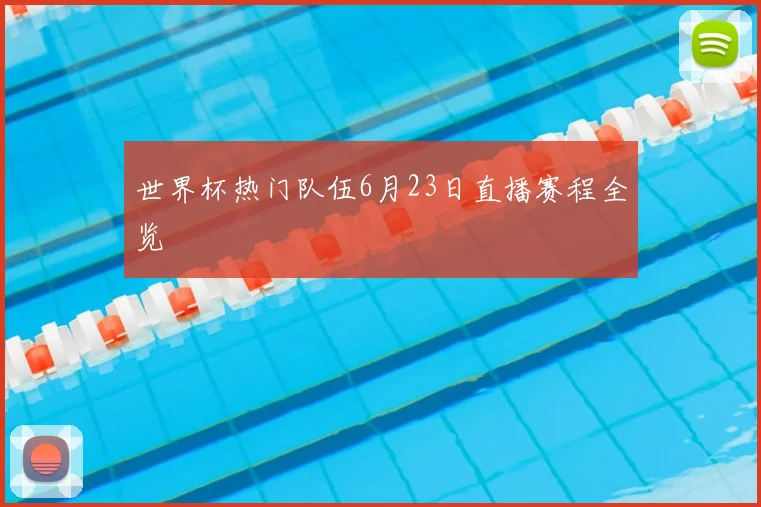 世界杯热门队伍6月23日直播赛程全览