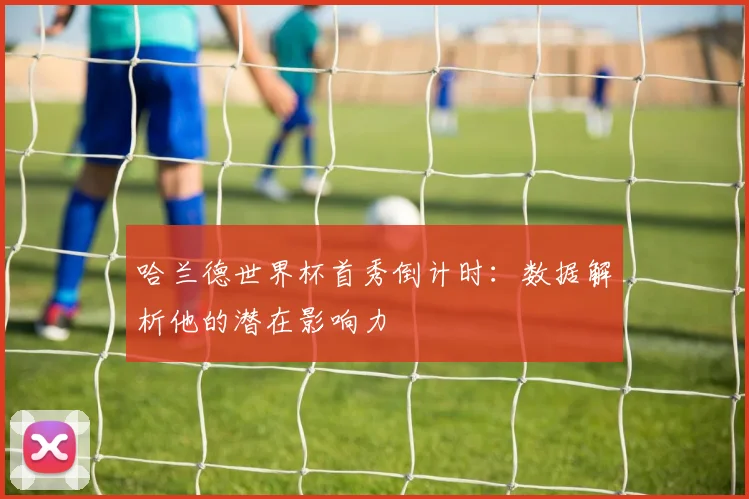 哈兰德世界杯首秀倒计时:数据解析他的潜在影响力