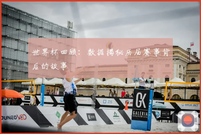 世界杯回顾：数据揭秘历届赛事背后的故事