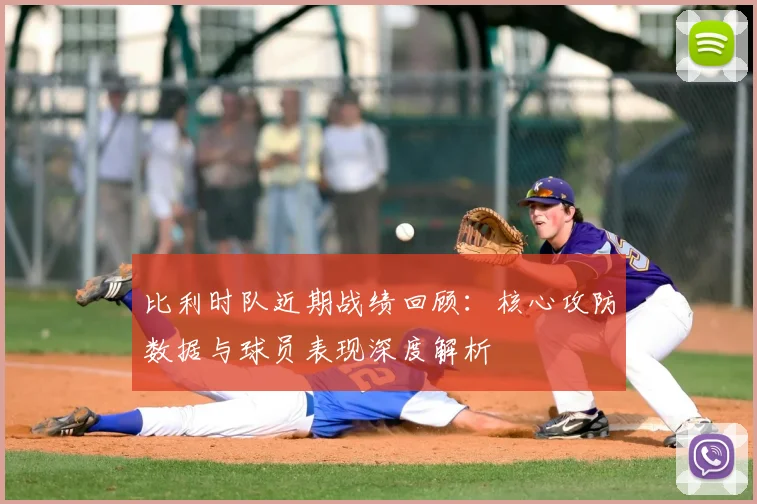 比利时队近期战绩回顾:核心攻防数据与球员表现深度解析