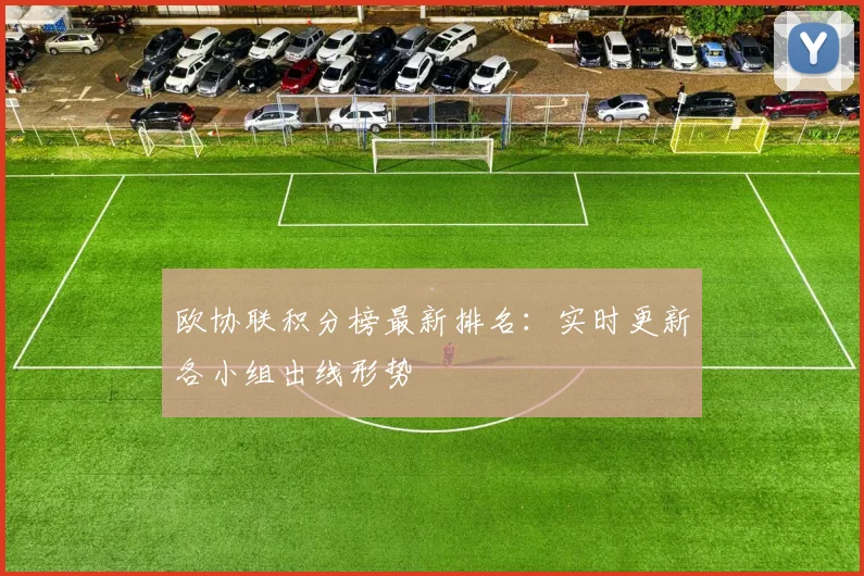 欧协联积分榜最新排名:实时更新各小组出线形势