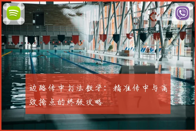 边路传中打法教学:精准传中与高效抢点的终极攻略