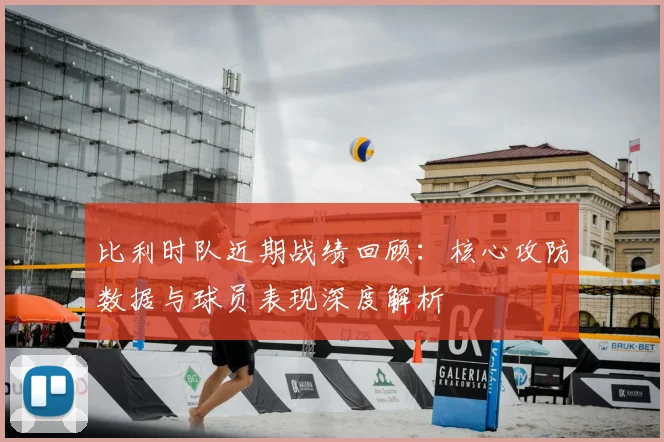 比利时队近期战绩回顾:核心攻防数据与球员表现深度解析